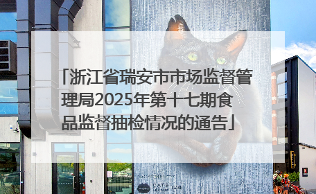 浙江省瑞安市市场监督管理局2025年第十七期食品监督抽检情况的通告